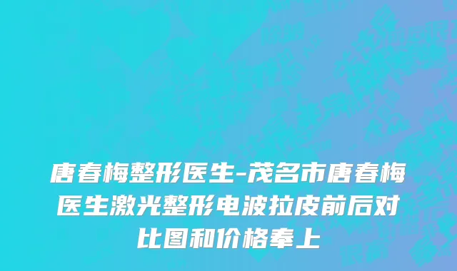 唐春梅整形医生-茂名市唐春梅医生激光整形电波拉皮前后对比图和价格奉上