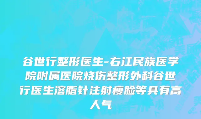 谷世行整形医生-右江民族医学院附属医院烧伤整形外科谷世行医生溶脂针注射瘦脸等具有高人气