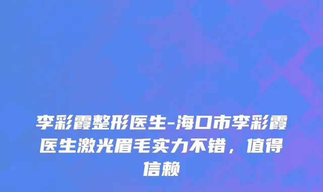 李彩霞整形医生-海口市李彩霞医生激光眉毛实力不错，值得信赖