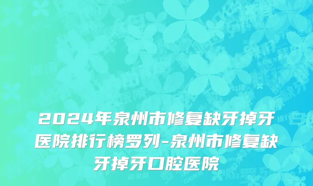 2024年泉州市修复缺牙掉牙医院排行榜罗列-泉州市修复缺牙掉牙口腔医院