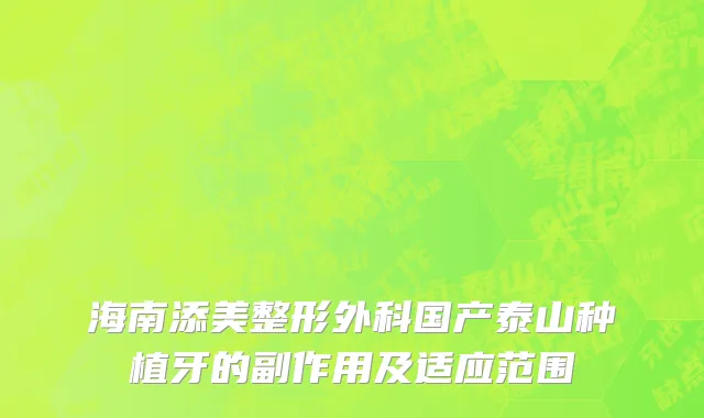 海南添美整形外科国产泰山种植牙的副作用及适应范围
