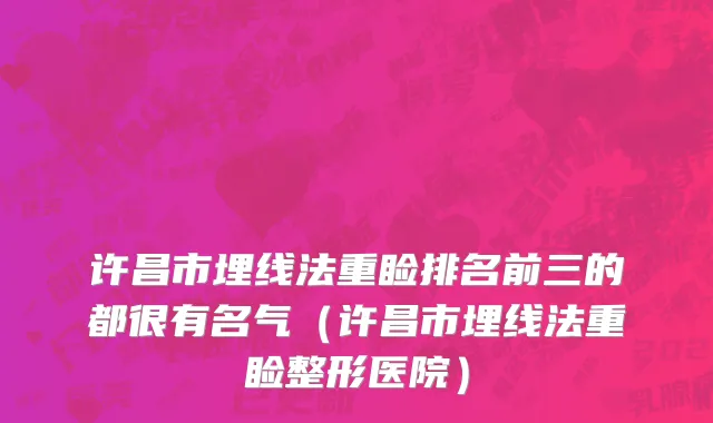 许昌市埋线法重睑排名前三的都很有名气（许昌市埋线法重睑整形医院）