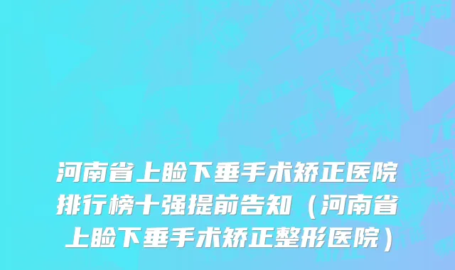河南省上睑下垂手术矫正医院排行榜十强提前告知（河南省上睑下垂手术矫正整形医院）