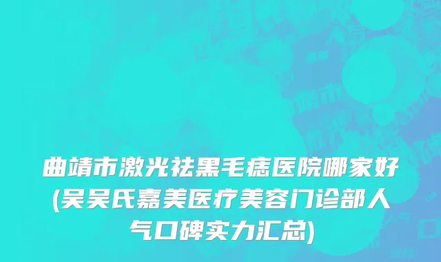 曲靖市激光祛黑毛痣医院哪家好(吴吴氏嘉美医疗美容门诊部人气口碑实力汇总)