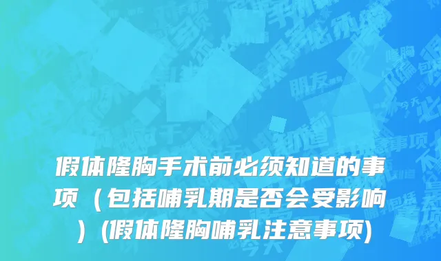 假体隆胸手术前必须知道的事项（包括哺乳期是否会受影响）(假体隆胸哺乳注意事项)