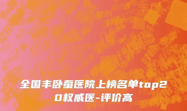 全国丰卧蚕医院上榜名单top20权威医-评价高