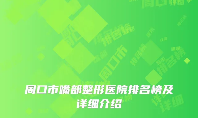 周口市嘴部整形医院排名榜及详细介绍
