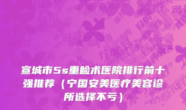 宣城市5s重睑术医院排行前十强推荐（宁国安美医疗美容诊所选择不亏）