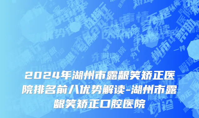 2024年湖州市露龈笑矫正医院排名前八优势解读-湖州市露龈笑矫正口腔医院