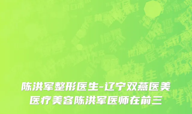 陈洪军整形医生-辽宁双燕医美医疗美容陈洪军医师在前三