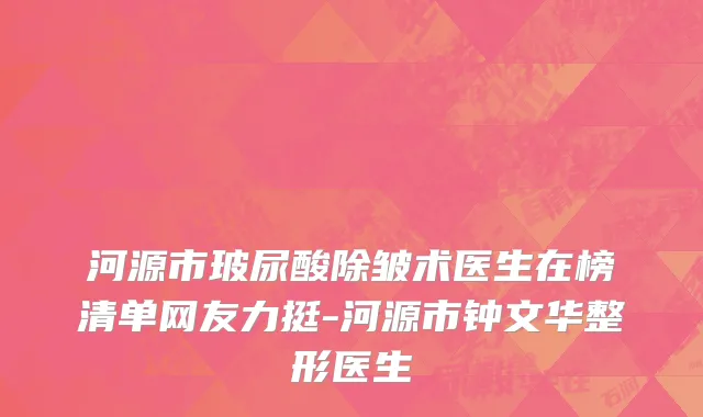 河源市玻尿酸除皱术医生在榜清单网友力挺-河源市钟文华整形医生