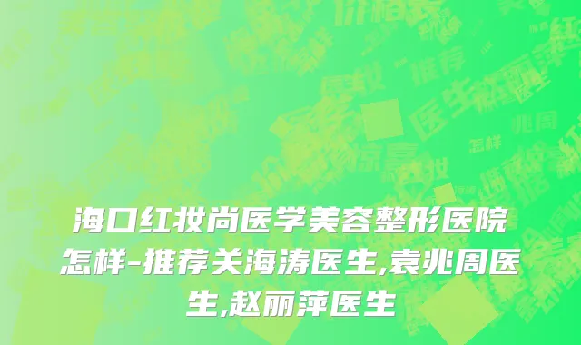 海口红妆尚医学美容整形医院怎样-推荐关海涛医生,袁兆周医生,赵丽萍医生