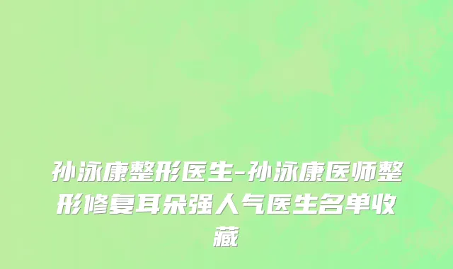 孙泳康整形医生-孙泳康医师整形修复耳朵强人气医生名单收藏