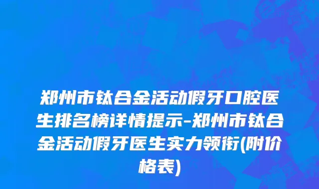 郑州市钛合金活动假牙口腔医生排名榜详情提示-郑州市钛合金活动假牙医生实力领衔(附价格表)