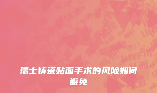 瑞士铸瓷贴面手术的风险如何避免