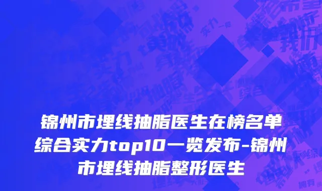 锦州市埋线抽脂医生在榜名单综合实力top10一览发布-锦州市埋线抽脂整形医生