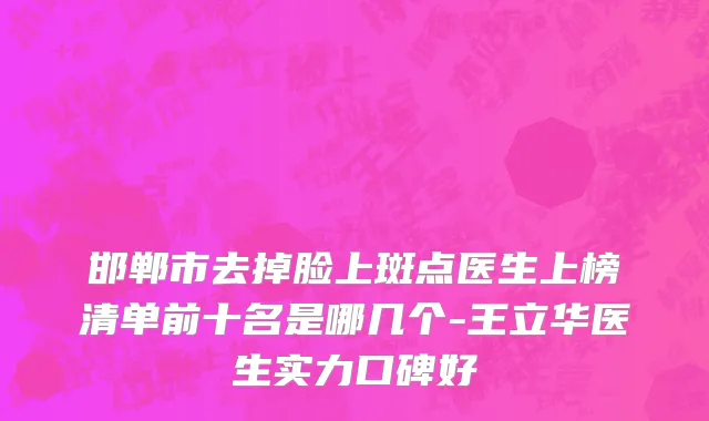 邯郸市去掉脸上斑点医生上榜清单前十名是哪几个-王立华医生实力口碑好