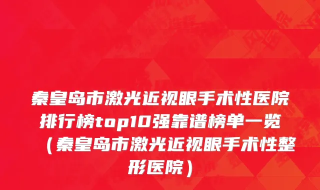 秦皇岛市激光近视眼手术性医院排行榜top10强靠谱榜单一览（秦皇岛市激光近视眼手术性整形医院）