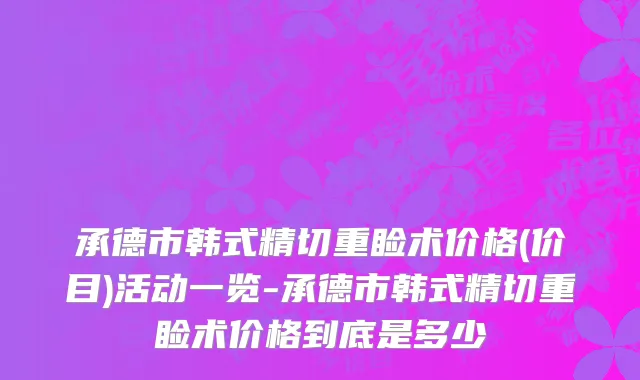 承德市韩式精切重睑术价格(价目)活动一览-承德市韩式精切重睑术价格到底是多少