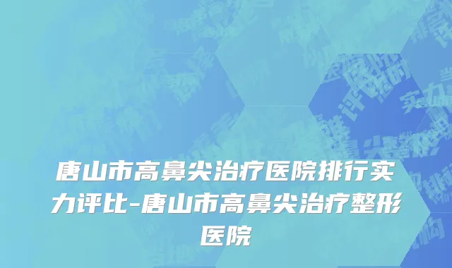 唐山市高鼻尖治疗医院排行实力评比-唐山市高鼻尖治疗整形医院