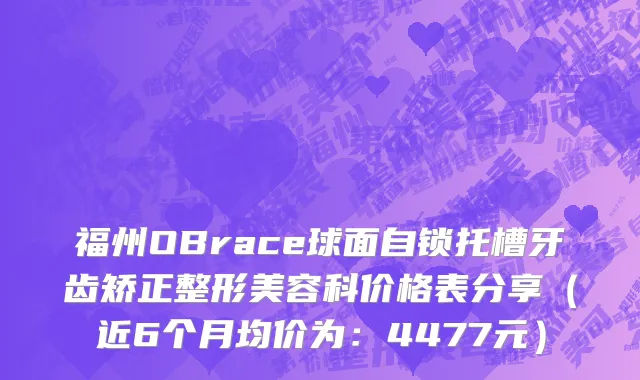福州OBrace球面自锁托槽牙齿矫正整形美容科价格表分享(近6个月均价为:4477元)