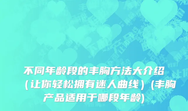 不同年龄段的丰胸方法大介绍（让你轻松拥有迷人曲线）(丰胸产品适用于哪段年龄)