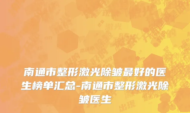 南通市整形激光除皱最好的医生榜单汇总-南通市整形激光除皱医生