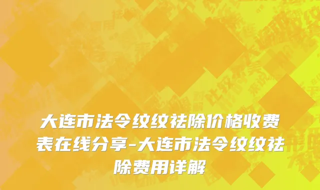 大连市法令纹纹祛除价格收费表在线分享-大连市法令纹纹祛除费用详解
