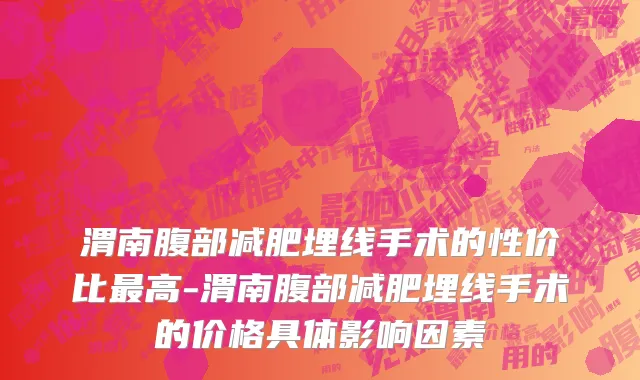 渭南腹部减肥埋线手术的性价比最高-渭南腹部减肥埋线手术的价格具体影响因素