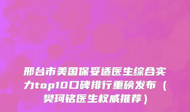 邢台市美国保妥适医生综合实力top10口碑排行重磅发布（樊珂铭医生权威推荐）