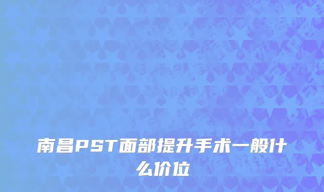 南昌PST面部提升手术一般什么价位