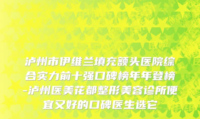 泸州市伊维兰填充额头医院综合实力前十强口碑榜年年登榜-泸州医美花都整形美容诊所便宜又好的口碑医生选它