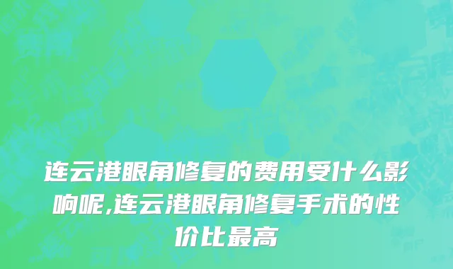 连云港眼角修复的费用受什么影响呢,连云港眼角修复手术的性价比最高