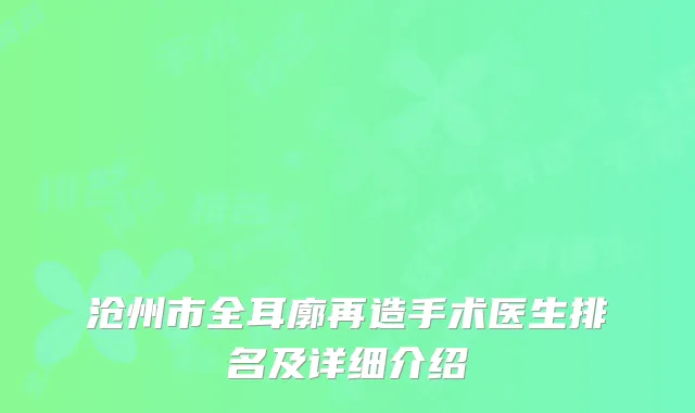 沧州市全耳廓再造手术医生排名及详细介绍