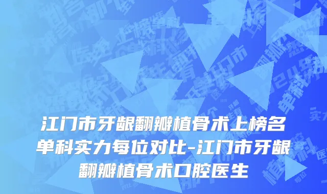 江门市牙龈翻瓣植骨术上榜名单科实力每位对比-江门市牙龈翻瓣植骨术口腔医生