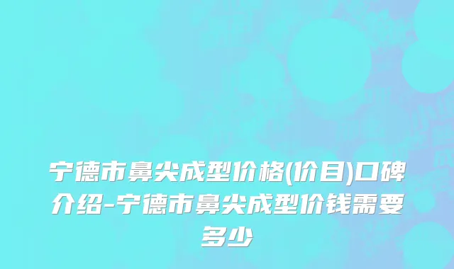 宁德市鼻尖成型价格(价目)口碑介绍-宁德市鼻尖成型价钱需要多少