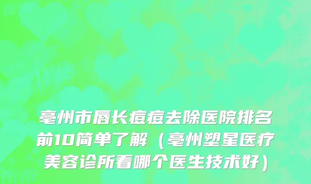 亳州市唇长痘痘去除医院排名前10简单了解（亳州塑星医疗美容诊所看哪个医生技术好）
