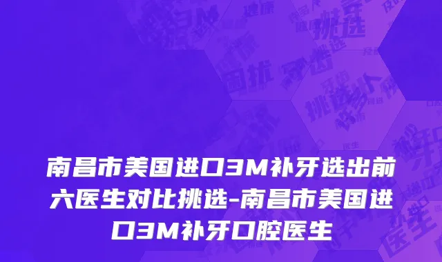 南昌市美国进口3M补牙选出前六医生对比挑选-南昌市美国进口3M补牙口腔医生