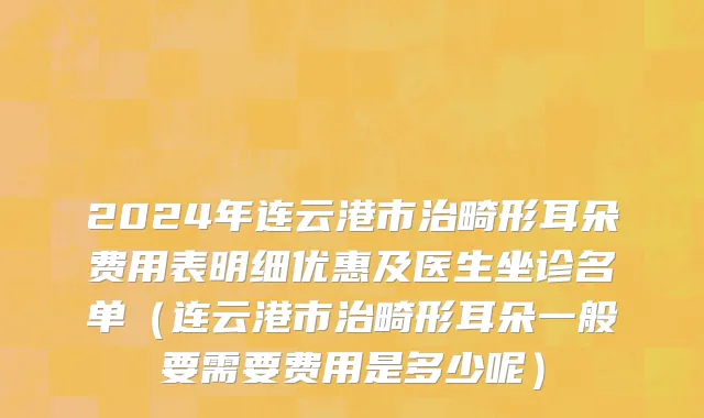 2024年连云港市治畸形耳朵费用表明细优惠及医生坐诊名单（连云港市治畸形耳朵一般要需要费用是多少呢）