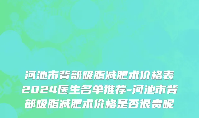 河池市背部吸脂减肥术价格表2024医生名单推荐-河池市背部吸脂减肥术价格是否很贵呢