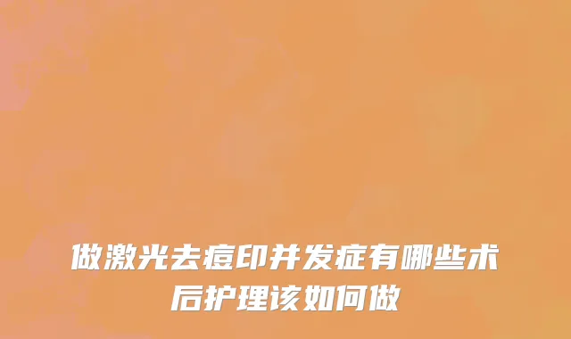 做激光去痘印并发症有哪些术后护理该如何做