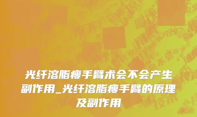 光纤溶脂瘦手臂术会不会产生副作用_光纤溶脂瘦手臂的原理及副作用