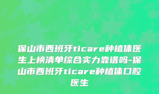 保山市西班牙ticare种植体医生上榜清单综合实力靠谱吗-保山市西班牙ticare种植体口腔医生