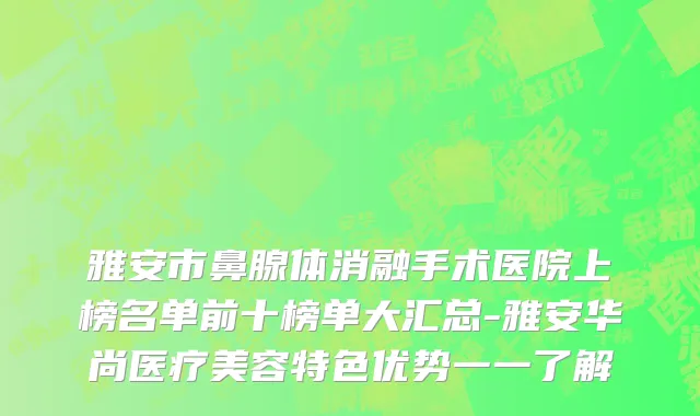 雅安市鼻腺体消融手术医院上榜名单前十榜单大汇总-雅安华尚医疗美容特色优势一一了解