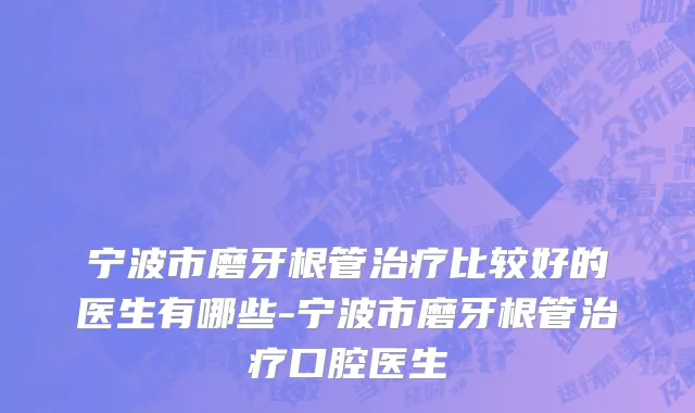 宁波市磨牙根管治疗比较好的医生有哪些-宁波市磨牙根管治疗口腔医生