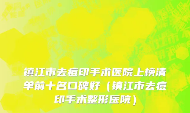 镇江市去痘印手术医院上榜清单前十名口碑好（镇江市去痘印手术整形医院）