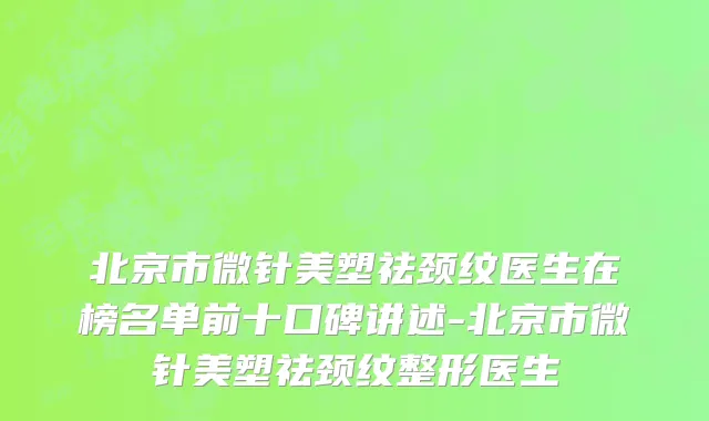 北京市微针美塑祛颈纹医生在榜名单前十口碑讲述-北京市微针美塑祛颈纹整形医生