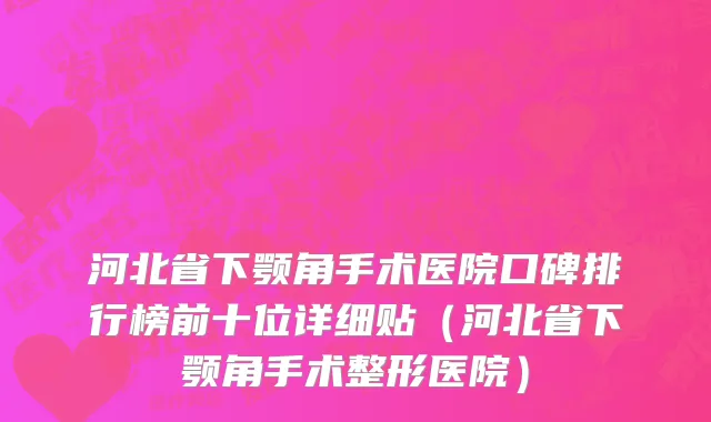 河北省下颚角手术医院口碑排行榜前十位详细贴（河北省下颚角手术整形医院）