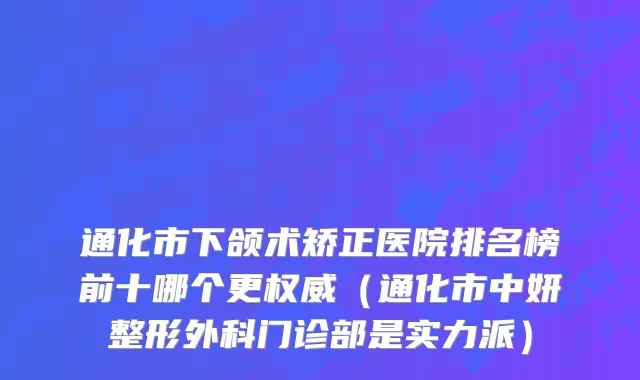 通化市下颌术矫正医院排名榜前十哪个更权威（通化市中妍整形外科门诊部是实力派）