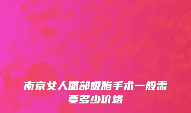 南京女人面部吸脂手术一般需要多少价格